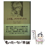 【中古】 この私、クラウディウス / ロバート グレーヴズ, Robert Von Ranke Graves, 多田 智満子, 赤井 敏夫 / みすず書房 [単行本]【メール便送料無料】【あす楽対応】