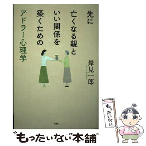 【中古】 先に亡くなる親といい関係を築くためのアドラー心理学 / 岸見一郎 / 文響社 [単行本（ソフトカバー）]【メール便送料無料】【あす楽対応】