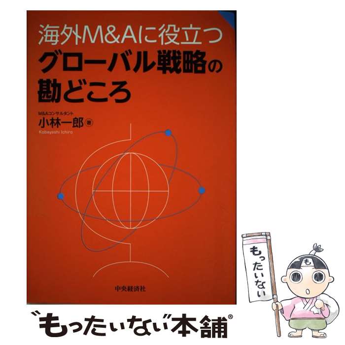 【中古】 海外M＆Aに役立つグローバル戦略の勘どころ / 小林一郎 / 中央経済社 [単行本]【メール便送料無料】【最短翌日配達対応】
