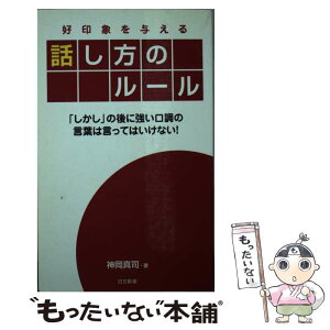 【中古】 好印象を与える話し方のルール 「しかし」の後に強い口調の言葉は言ってはいけない！ / 神岡 真司 / 日本文芸社 [単行本]【メール便送料無料】【あす楽対応】