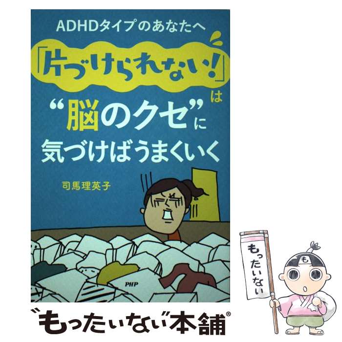 【中古】 ADHDタイプのあなたへ「片づけられない！」は”脳のクセ”に気づけばうまくいく / 司馬理英子 / PHP研究所 [単行本]【メール便送料無料】【あす楽対応】