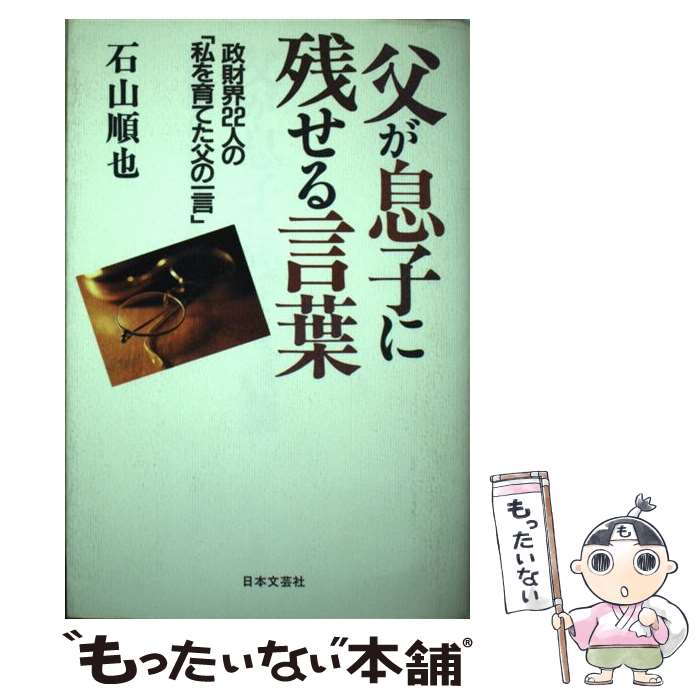 【中古】 父が息子に残せる言葉 政財界22人の「私を育てた父の一言」 / 石山 順也 / 日本文芸社 [単行本]【メール便送料無料】【あす楽対応】