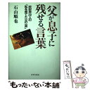  父が息子に残せる言葉 政財界22人の「私を育てた父の一言」 / 石山 順也 / 日本文芸社 