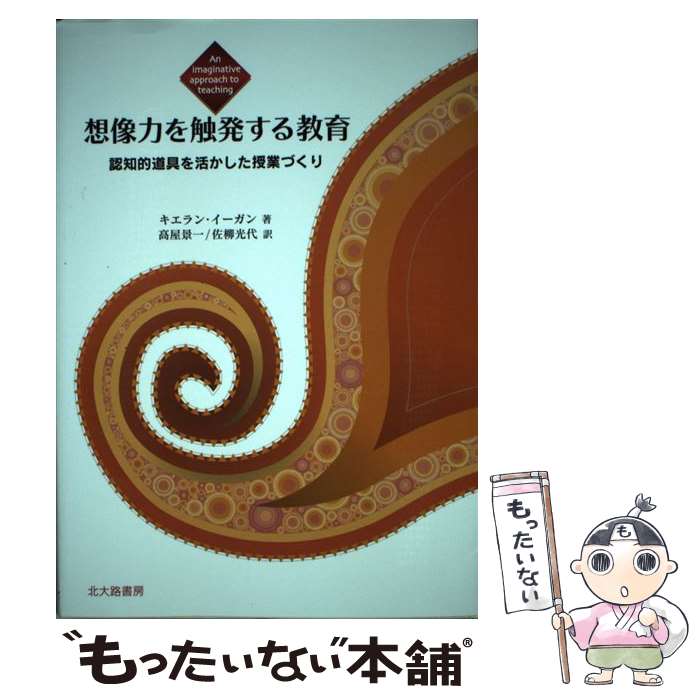  想像力を触発する教育 / キエラン イーガン, Kieran Egan, 高屋 景一, 佐柳 光代 / 北大路書房 