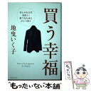  買う幸福 おしゃれ人生見直し！捨てるためにひとつ買う / 地曳 いく子 / 小学館 