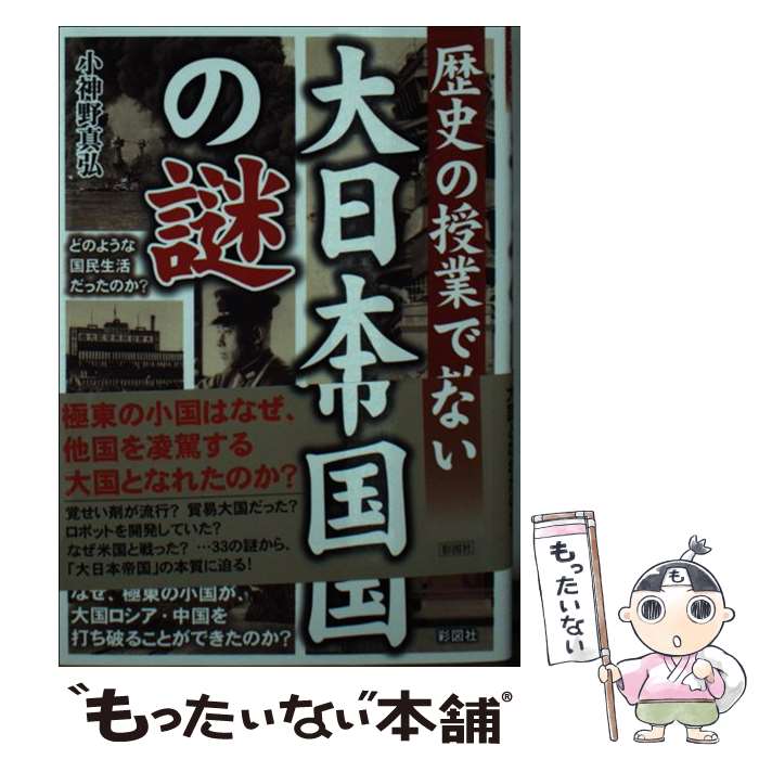  大日本帝国の謎 歴史の授業で教えない / 小神野真弘 / 彩図社 