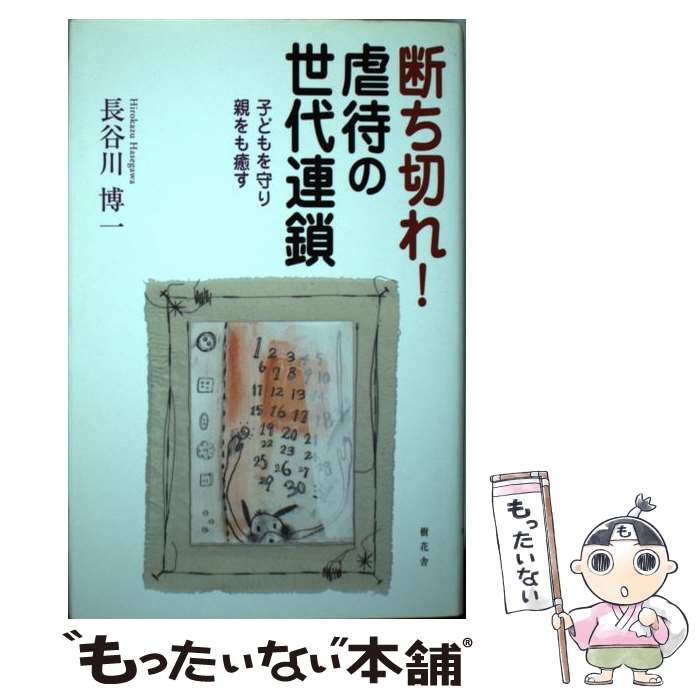 【中古】 断ち切れ 虐待の世代連鎖 子どもを守り 親をも癒す / 長谷川 博一 / 樹花舎 [単行本]【メール便送料無料】【あす楽対応】