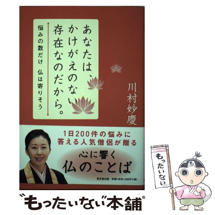 【中古】 あなたは、かけがえのない存在なのだから。 悩みの数だけ仏は寄りそう / 川村 妙慶 / 東京堂出版 [単行本（ソフトカバー）]【メール便送料無料】【最短翌日配達対応】