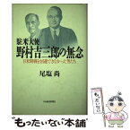 【中古】 駐米大使野村吉三郎の無念 日米開戦を回避できなかった男たち / 尾塩 尚 / 日経BPマーケティング(日本経済新聞出版 [単行本]【メール便送料無料】【あす楽対応】