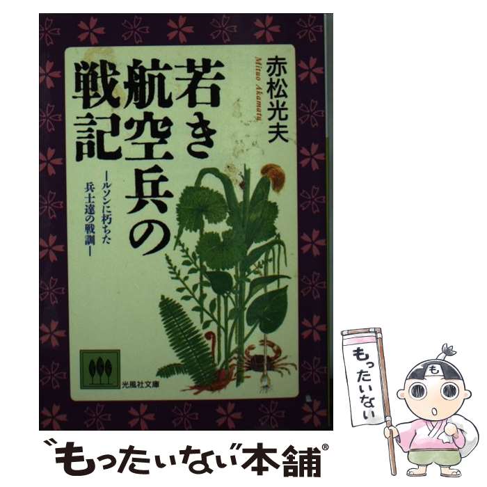 【中古】 若き航空兵の戦記 ルソンに朽ちた兵士達の戦訓 / 赤松 光夫 / 光風社出版 [文庫]【メール便送料無料】【あす楽対応】