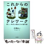 【中古】 これからのテレワーク 新しい時代の働き方の教科書 / 片桐 あい, r2(下川恵・片山明子) / 自由国民社 [単行本]【メール便送料無料】【あす楽対応】