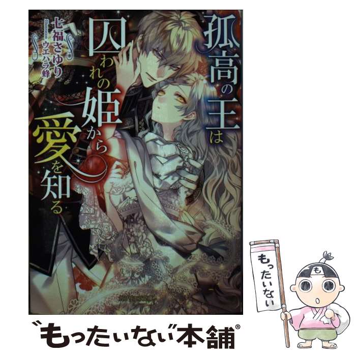  孤高の王は囚われの姫から愛を知る / 七福さゆり, ウエハラ蜂 / 三交社 