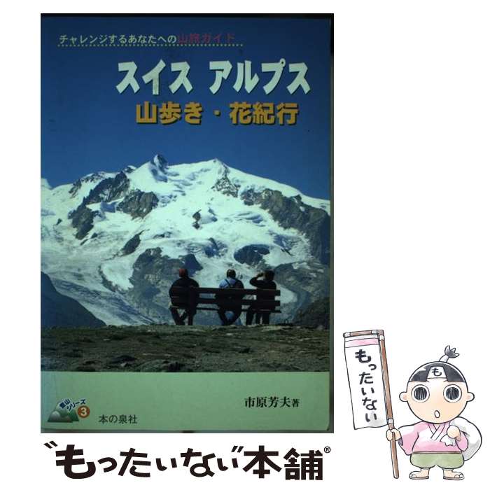 【中古】 スイスアルプス山歩き・花紀行 / 市原　芳夫 / 本の泉社 [単行本]【メー...