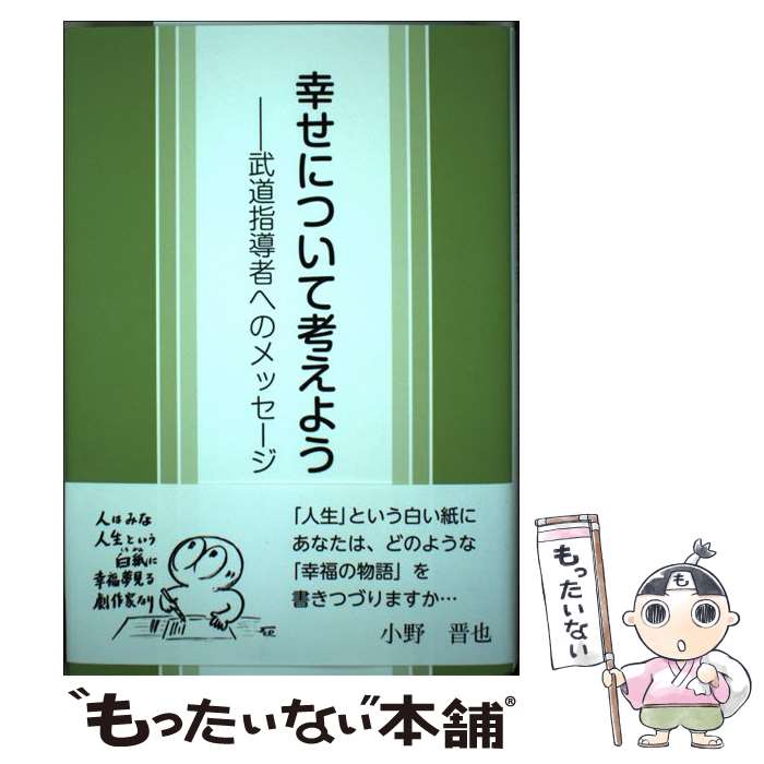 【中古】 幸せについて考えよう 武道指導者へのメッセージ / 小野 晋也 / 日本武道館 [単行本]【メール便送料無料】【あす楽対応】