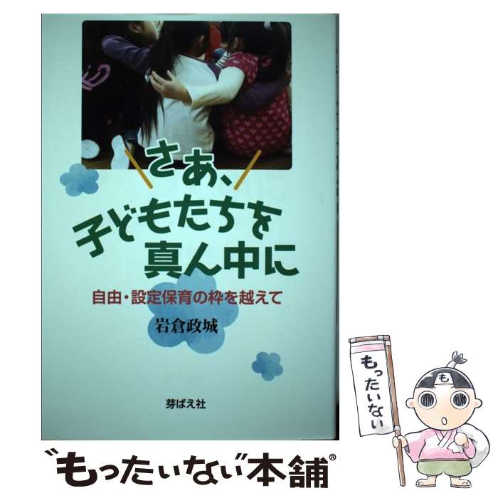 【中古】 さあ、子どもたちを真ん中に 自由・設定保育の枠を越えて / 岩倉政城 / 芽ばえ社 [単行本（ソフトカバー）]【メール便送料無料】【最短翌日配達対応】