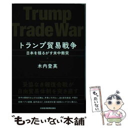 【中古】 トランプ貿易戦争 日本を揺るがす米中衝突 / 木内 登英 / 日経BPマーケティング(日本経済新聞出版 [単行本]【メール便送料無料】【あす楽対応】