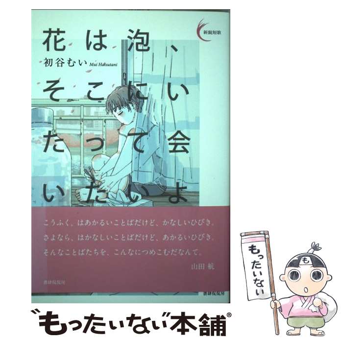 【中古】 花は泡、そこにいたって会いたいよ / 初谷 むい / 書肆侃侃房 [単行本（ソフトカバー）]【メール便送料無料】【あす楽対応】