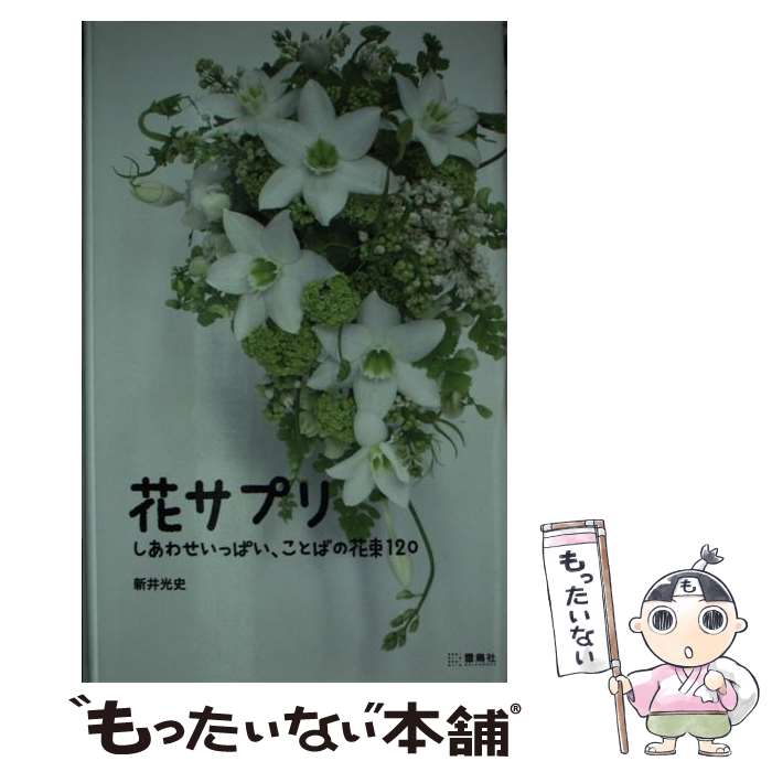 【中古】 花サプリ しあわせいっぱい、ことばの花束120 / 新井 光史 / 雷鳥社 [単行本]【メール便送料..