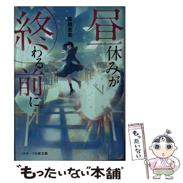  昼休みが終わる前に。 /スターツ出版/高橋恵美 / 高橋恵美 / スターツ出版 