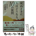 【中古】 死ぬときに人はどうなる10の質問 / 大津秀一 / 光文社 文庫 【メール便送料無料】【あす楽対応】