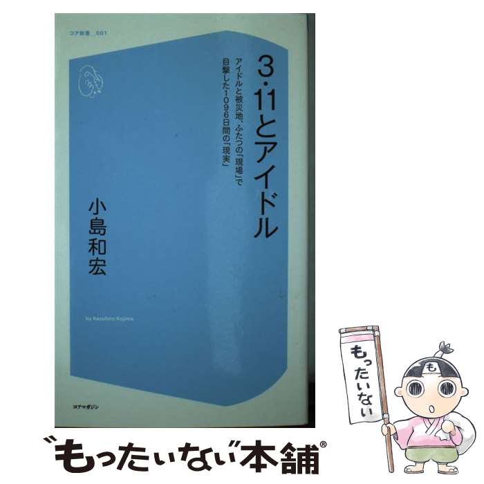 【中古】 3・11とアイドル アイドルと被災地、ふたつの 現場 で目撃した1096日間の 現実 小島和宏 / 小島 和宏 / コアマガジン [新書]【メール便送料無料】【最短翌日配達対応】