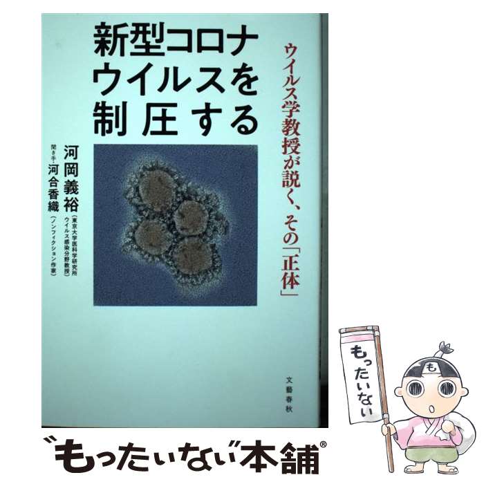 【中古】 新型コロナウイルスを制圧する ウイルス学教授が説く その 正体 / 河合 香織 河岡 義裕 / 文藝春秋 [単行本]【メール便送料無料】【あす楽対応】