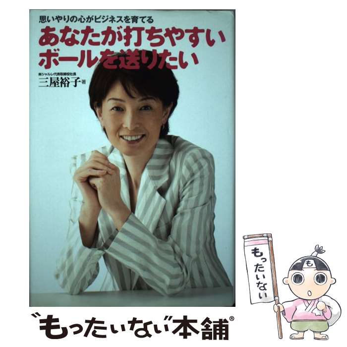 【中古】 あなたが打ちやすいボールを送りたい 思いやりの心がビジネスを育てる / 三屋 裕子 / かんき..