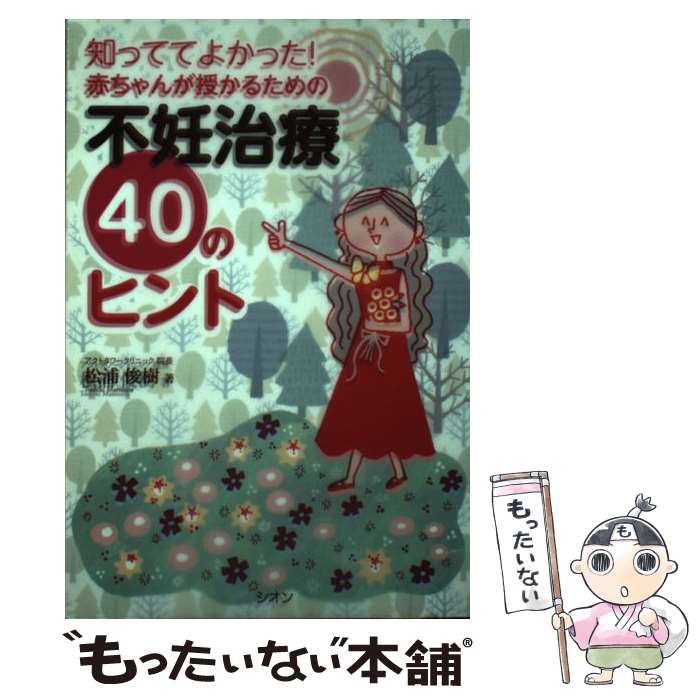 【中古】 知っててよかった！赤ちゃんが授かるための不妊治療40のヒント / 松浦 俊樹 / シオン  ...