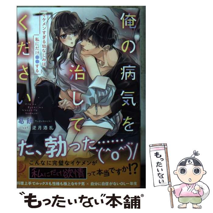 【中古】 俺の病気を治してください　イケメンすぎる幼なじみは私にだけ●●する / 葛餅, 逆月 酒乱 / 竹..