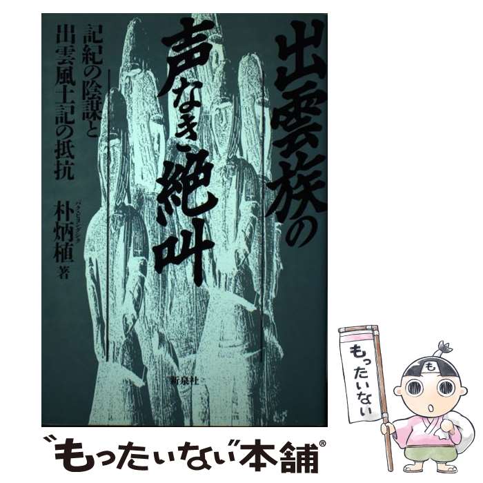 【中古】 出雲族の声なき絶叫 記紀の陰謀と出雲風土記の抵抗 / 朴 炳植 / 新泉社 [単行本]【メール便送料無料】【あす楽対応】