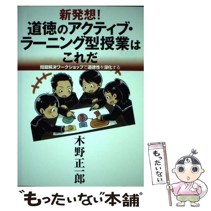 【中古】 新発想！道徳のアクティブ・ラーニング型授業はこれだ 問題解決ワークショップで道徳性を深化する / 木野 正一郎 / みくに出版 [単行本]【メール便送料無料】【あす楽対応】