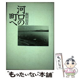 【中古】 河口の町へ / 飯田 辰彦 / 宝島社 [単行本]【メール便送料無料】【あす楽対応】