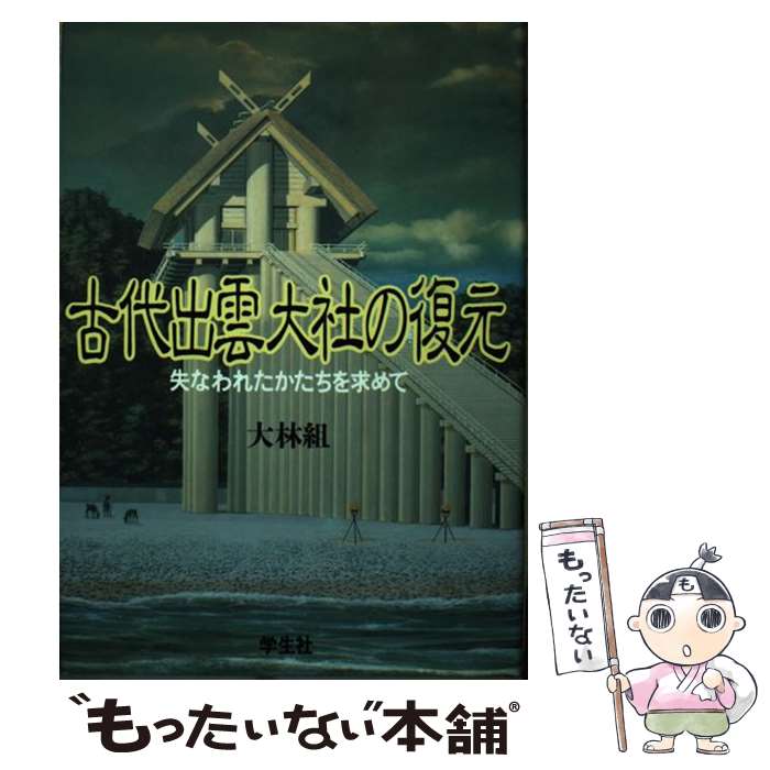  古代出雲大社の復元 失なわれたかたちを求めて / 大林組プロジェクトチーム / 学生社 