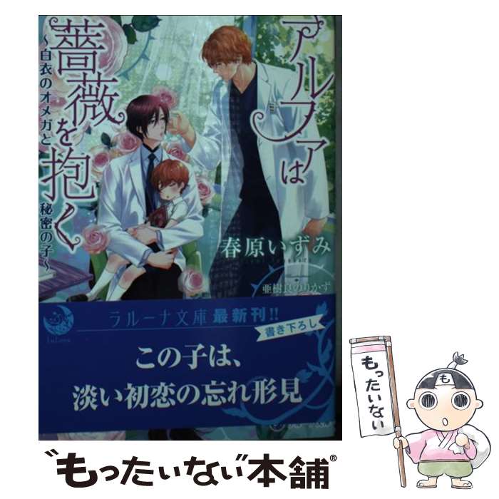 【中古】 アルファは薔薇を抱く～白衣のオメガと秘密の子～ / 春原いずみ, 亜樹良のりかず / 三交社 [文庫]【メール便送料無料】【最短翌日配達対応】