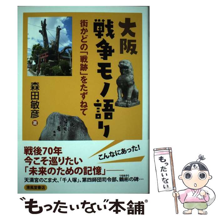 【中古】 大阪戦争モノ語り 街かどの「戦跡」をたずねて / 森田 敏彦 / 清風堂書店 [単行本（ソフトカバー）]【メール便送料無料】【あす楽対応】