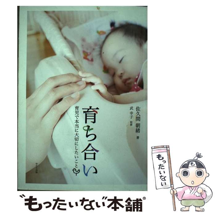 【中古】 育ち合い－育児で本当に大切にしたいこと－ / 佐久間朝緒 単行本 / 佐久間 朝緒, 武 幸子 / ゆたり出版(有限 [単行本（ソフトカバー）]【メール便送料無料】【最短翌日配達対応】