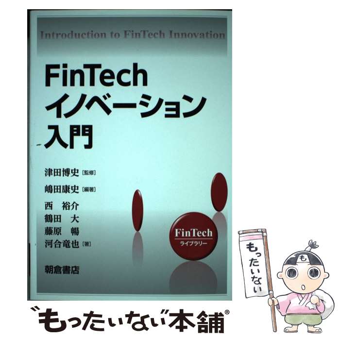  FinTechイノベーション入門 / 嶋田 康史, 西 裕介, 鶴田 大, 藤原 暢, 河合 竜也, 津田 博史 / 朝倉書店 