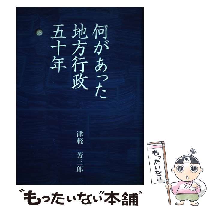 【中古】 何があった地方行政五十年 / 津軽芳三郎 / 宝文堂 [単行本]【メール便送料無料】【あす楽対応】