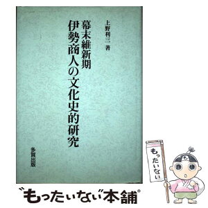 【中古】 幕末維新期伊勢商人の文化史的研究 / 上野 利三 / 多賀出版 [単行本]【メール便送料無料】【あす楽対応】