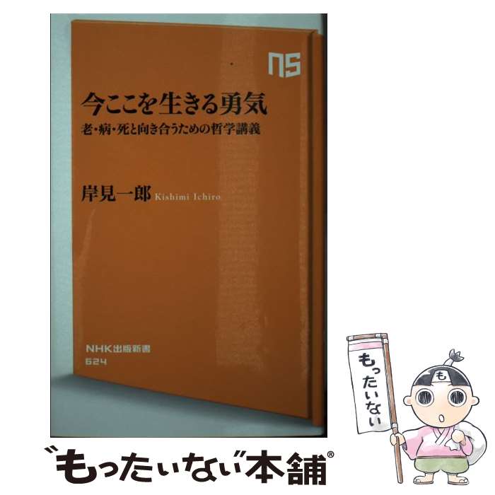  今ここを生きる勇気 老・病・死と向き合うための哲学講義 / 岸見 一郎 / NHK出版 