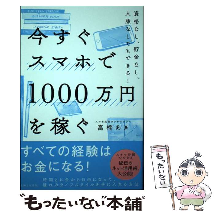 【中古】 今すぐスマホで1000万円を稼ぐ 資格なし、貯金なし、人脈なしでもできる！ / 高橋 あき / 主婦と生活社 [単行本（ソフトカバー）]【メール便送料無料】【あす楽対応】