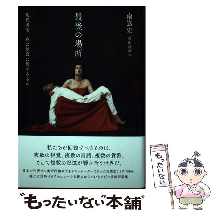 【中古】 最後の場所 現代美術、真に歓喜に値するもの／南嶌宏美術評論集 / 南嶌 宏 / 月曜社 [単行本]【メール便送料無料】【あす楽対応】