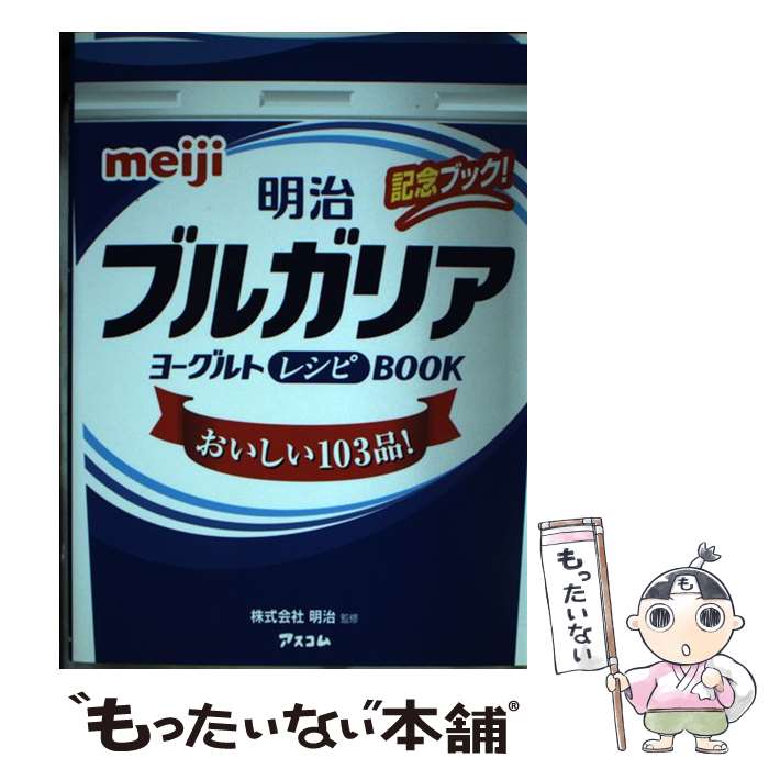 【中古】 明治ブルガリアヨーグルトレシピBOOK おいしい103品 / 株式会社明治 / アスコム [単行本 ソフトカバー ]【メール便送料無料】【あす楽対応】