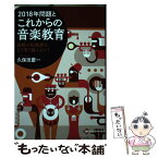 【中古】 2018年問題とこれからの音楽教育 激動の転換期をどう乗り越えるか？ / 久保田 慶一 / ヤマハミュージックエンタテイメントホー [単行本]【メール便送料無料】【あす楽対応】