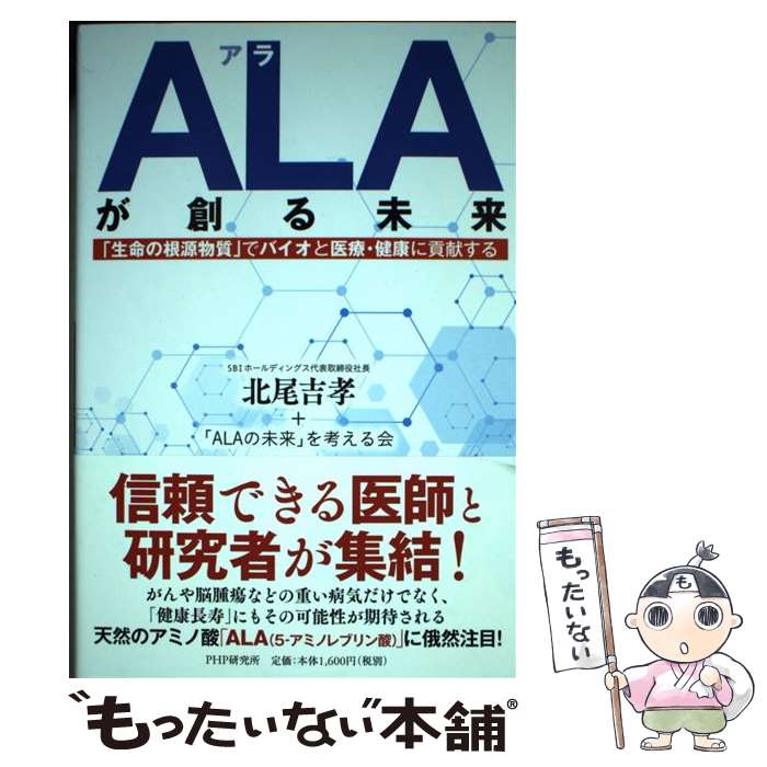 【中古】 ALAが創る未来 「生命の根源物質」でバイオと医療・健康に貢献する / 北尾 吉孝, 「ALAの未来..