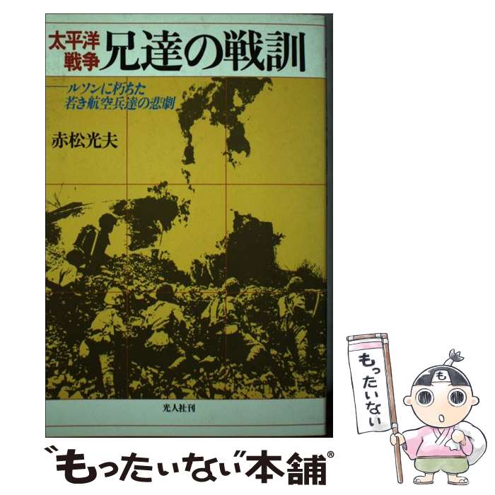 【中古】 太平洋戦争兄達の戦訓 ルソンに朽ちた若き航空兵達の悲劇 / 赤松 光夫 / 潮書房光人新社 [単行本]【メール便送料無料】【あす楽対応】