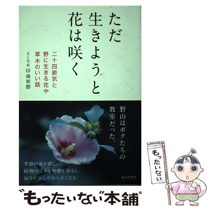 【中古】 ただ生きようと花は咲く 二十四節気と野に生きる花や草木のいい話 / 印南和磨 / ルックナゥ [..