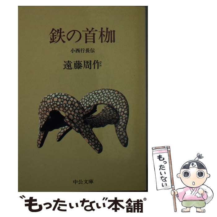 【中古】 鉄の首枷 小西行長伝 / 遠藤 周作 / 中央公論新社 [文庫]【メール便送料無料】【あす楽対応】