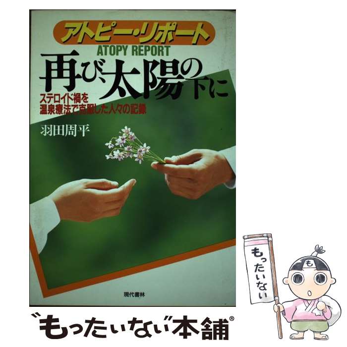 【中古】 アトピー・リポート再び、太陽の下に ステロイド禍を温泉療法で克服した人々の記録 / 羽田 周平 / 現代書林 [単行本]【メール便送料無料】【あす楽対応】