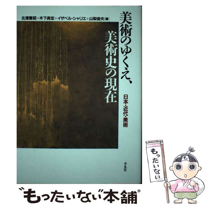 【中古】 美術のゆくえ、美術史の現在 日本・近代・美術 / 北沢憲昭 木下長宏 イザベル・シャリエ 他 / 北澤 憲昭 / 平凡社 [単行本]【メール便送料無料】【最短翌日配達対応】